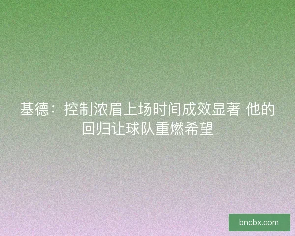 基德：控制浓眉上场时间成效显著 他的回归让球队重燃希望