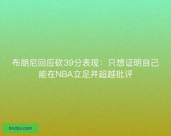布朗尼回应砍39分表现：只想证明自己能在NBA立足并超越批评