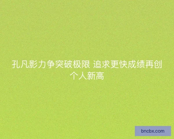 孔凡影力争突破极限 追求更快成绩再创个人新高