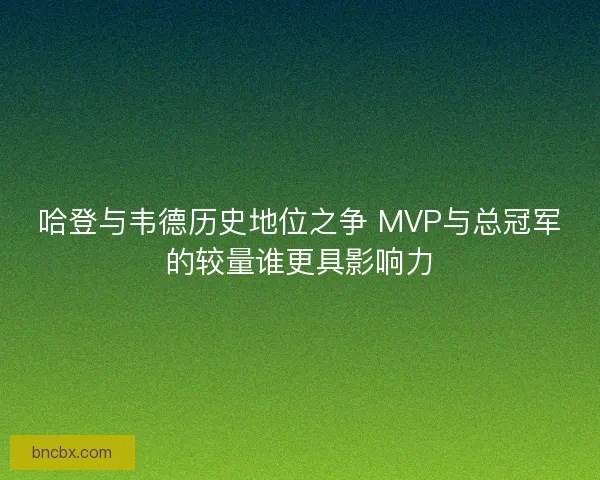哈登与韦德历史地位之争 MVP与总冠军的较量谁更具影响力