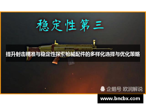 提升射击精准与稳定性探索枪械配件的多样化选择与优化策略